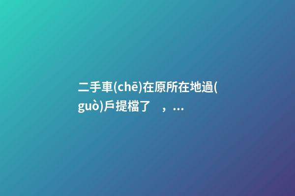 二手車(chē)在原所在地過(guò)戶提檔了，異地因尾氣問(wèn)題落不了戶怎么辦？